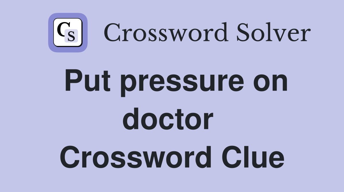 Put pressure on doctor  Crossword Clue