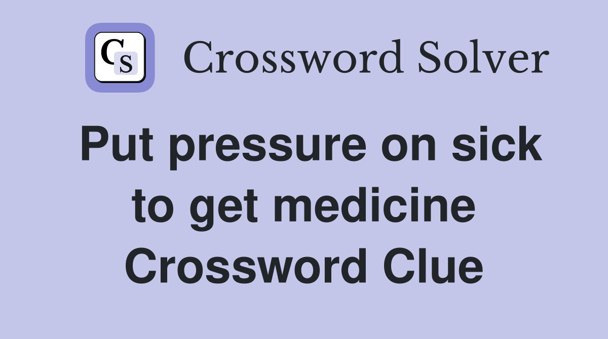 Put pressure on sick to get medicine Crossword Clue