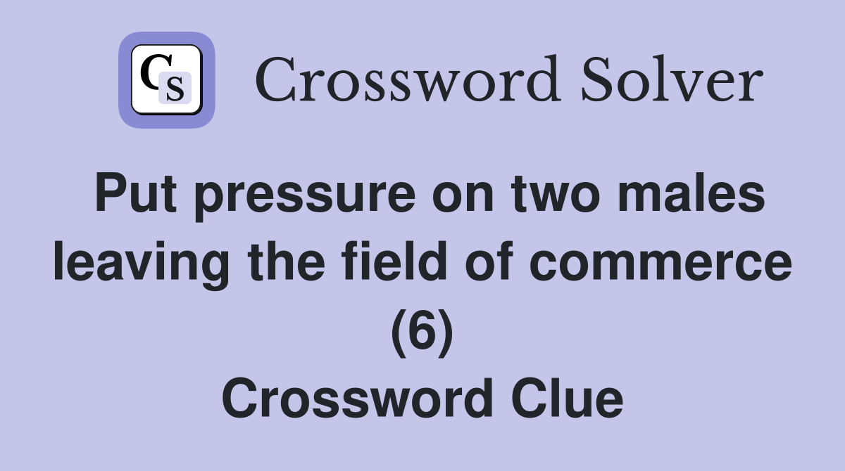 Put pressure on two males leaving the field of commerce (6) Crossword Clue
