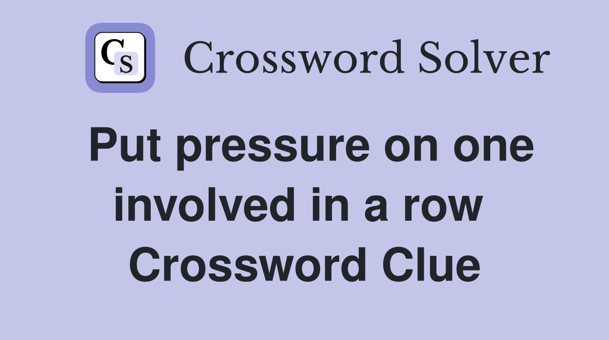 Put pressure on one involved in a row  Crossword Clue