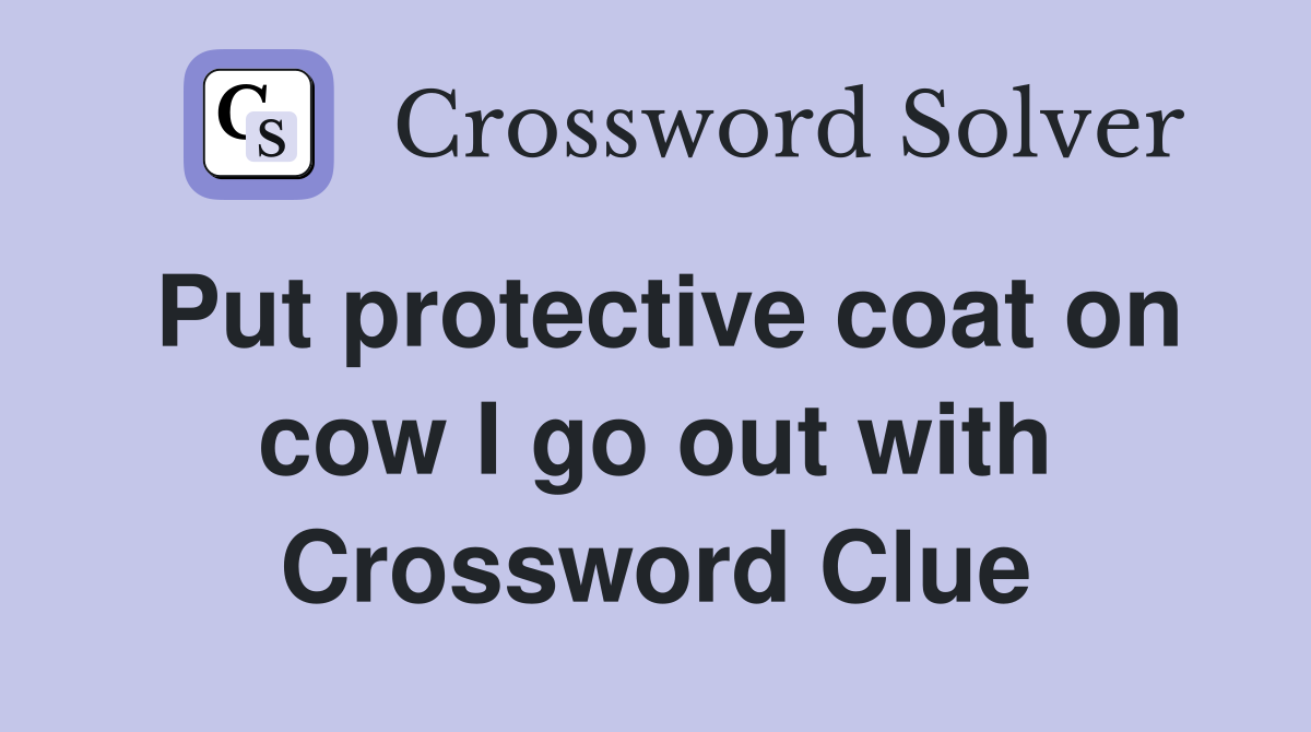 Put protective coat on cow I go out with Crossword Clue