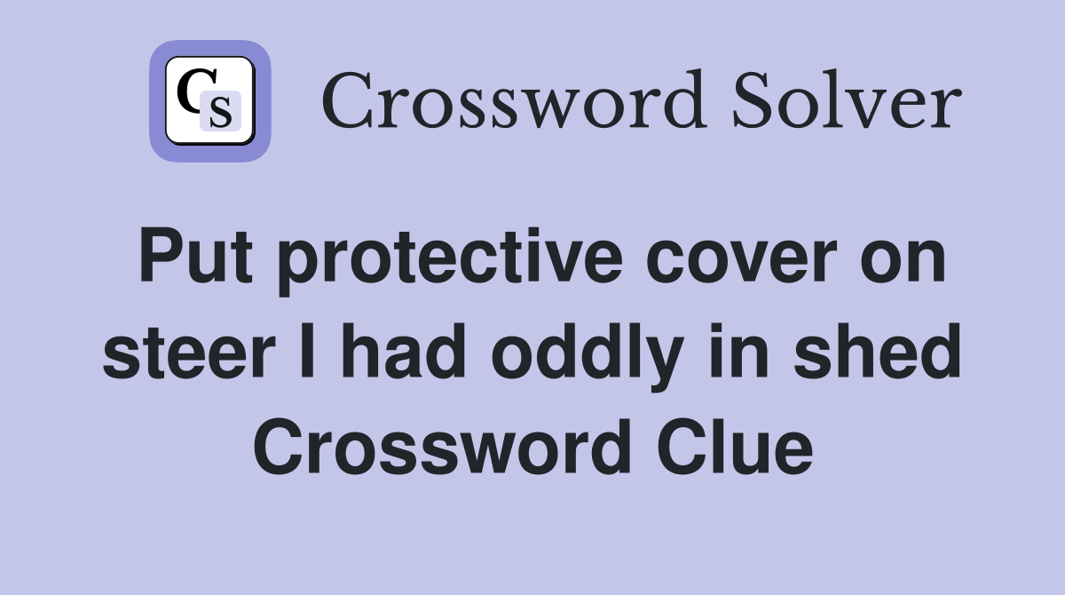 Put protective cover on steer I had oddly in shed Crossword Clue