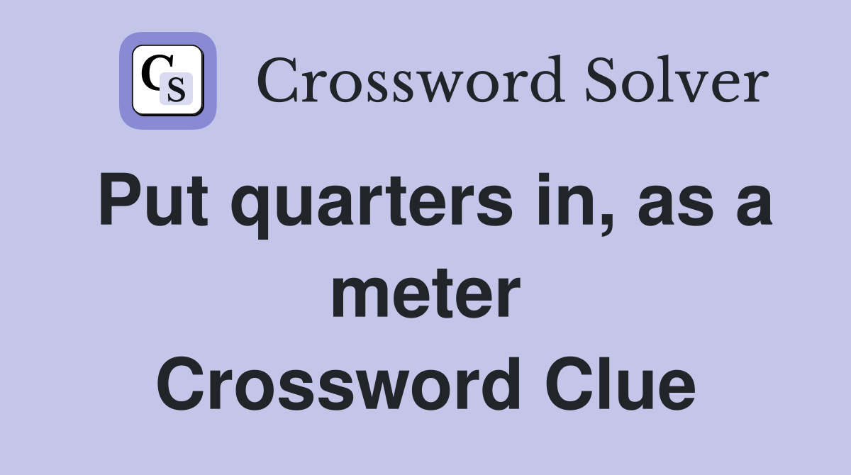Put quarters in, as a meter Crossword Clue