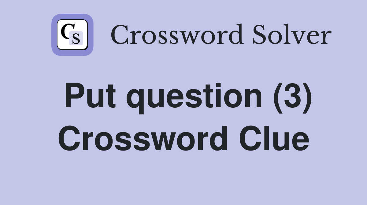 Put question (3) Crossword Clue
