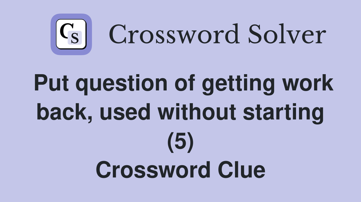 Put question of getting work back, used without starting (5) Crossword Clue