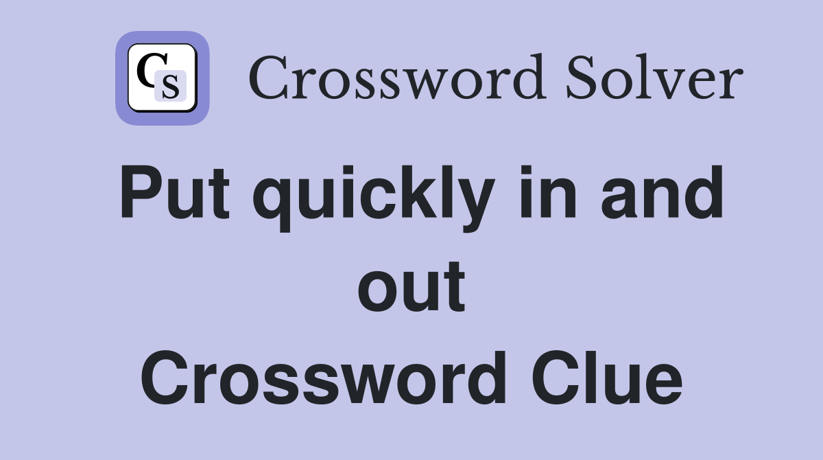 Put quickly in and out Crossword Clue