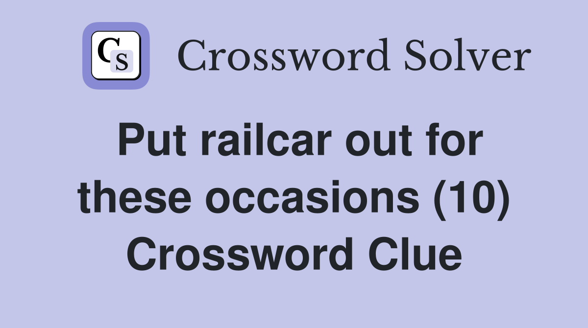 Put railcar out for these occasions (10) Crossword Clue