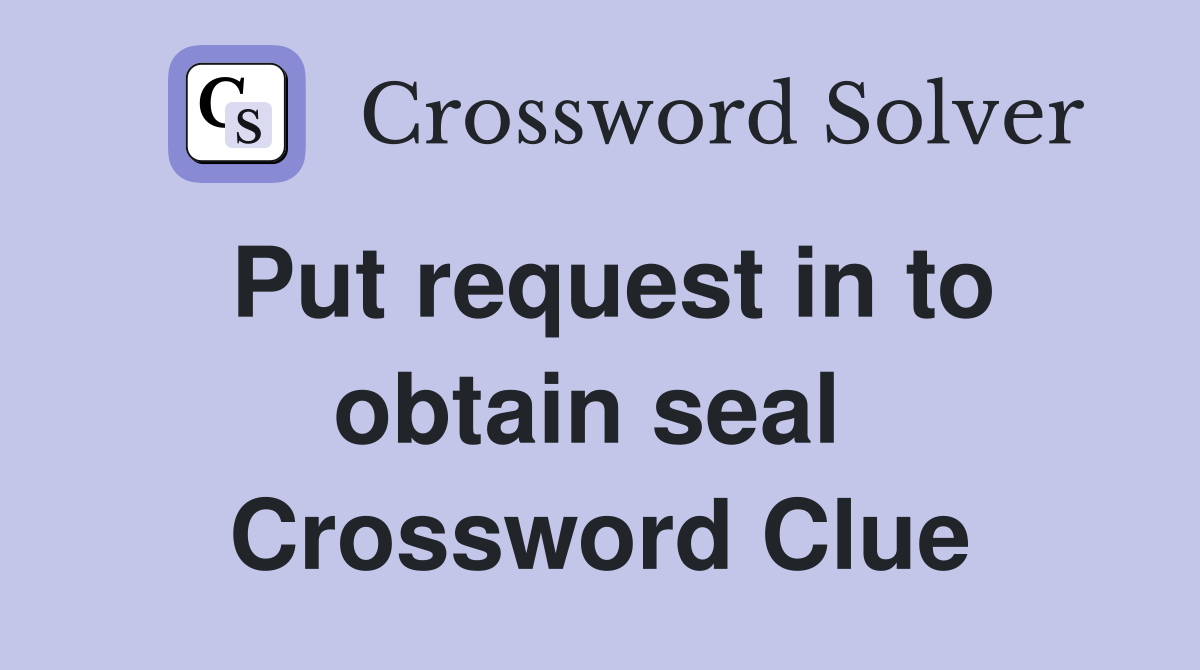 Put request in to obtain seal  Crossword Clue