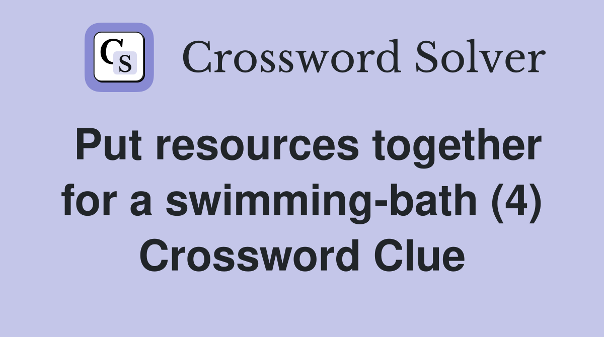 Put resources together for a swimming-bath (4) Crossword Clue