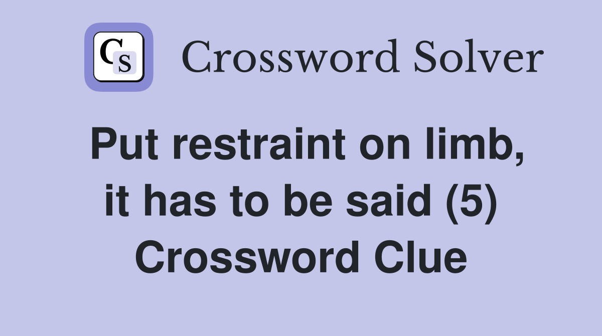 Put restraint on limb, it has to be said (5) Crossword Clue