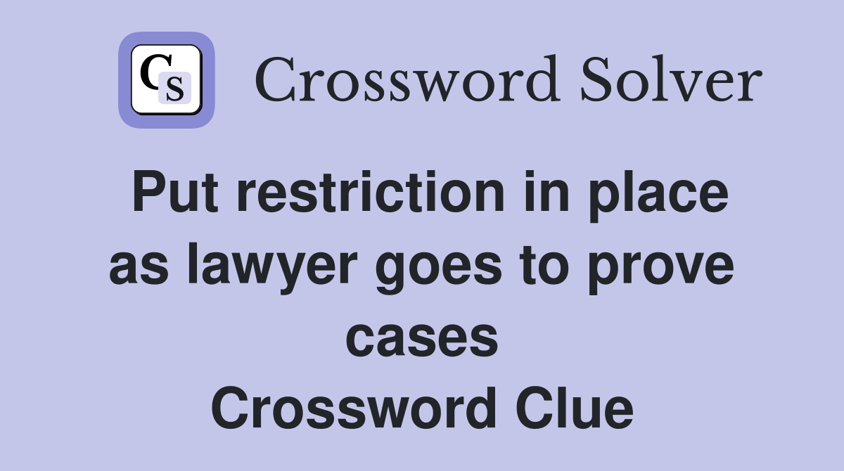 Put restriction in place as lawyer goes to prove cases Crossword Clue