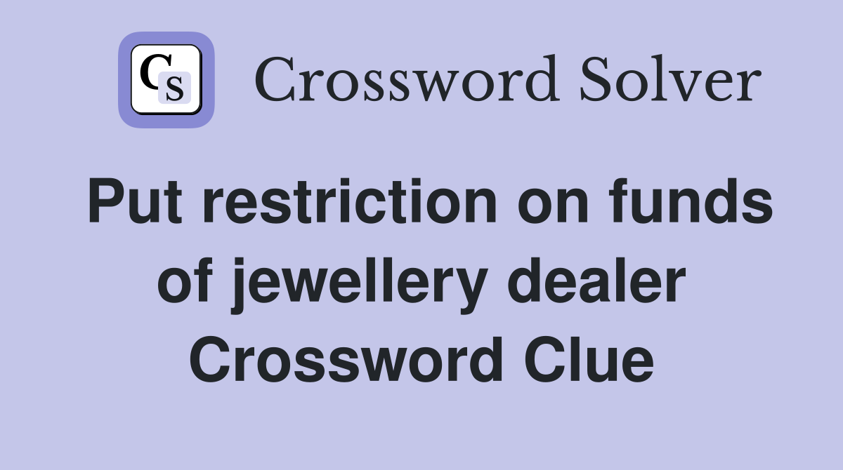 Put restriction on funds of jewellery dealer Crossword Clue