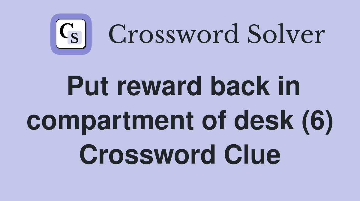 Put reward back in compartment of desk (6) Crossword Clue