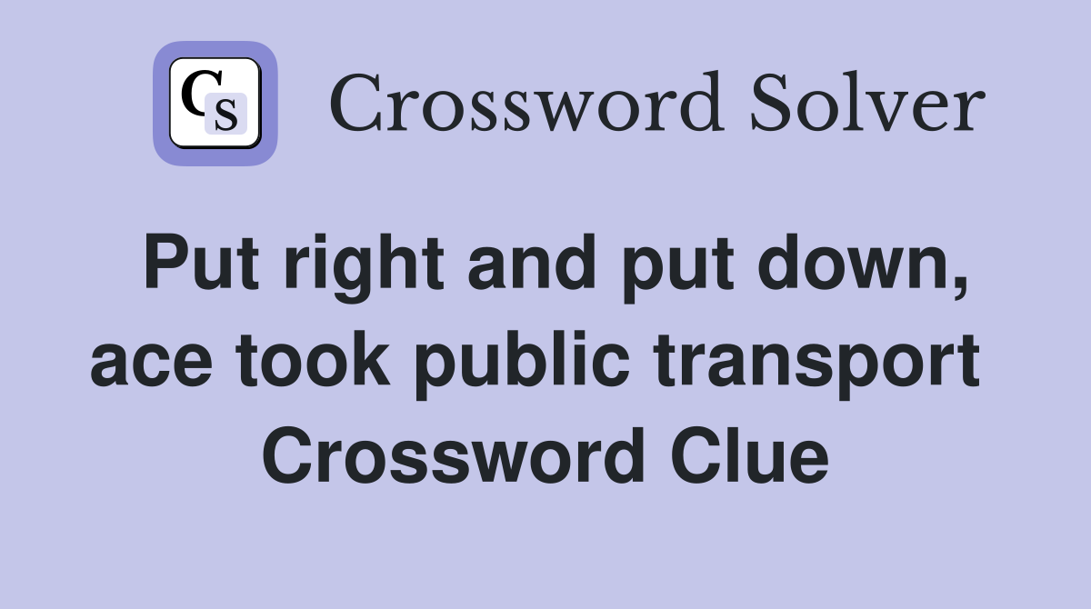 Put right and put down, ace took public transport  Crossword Clue