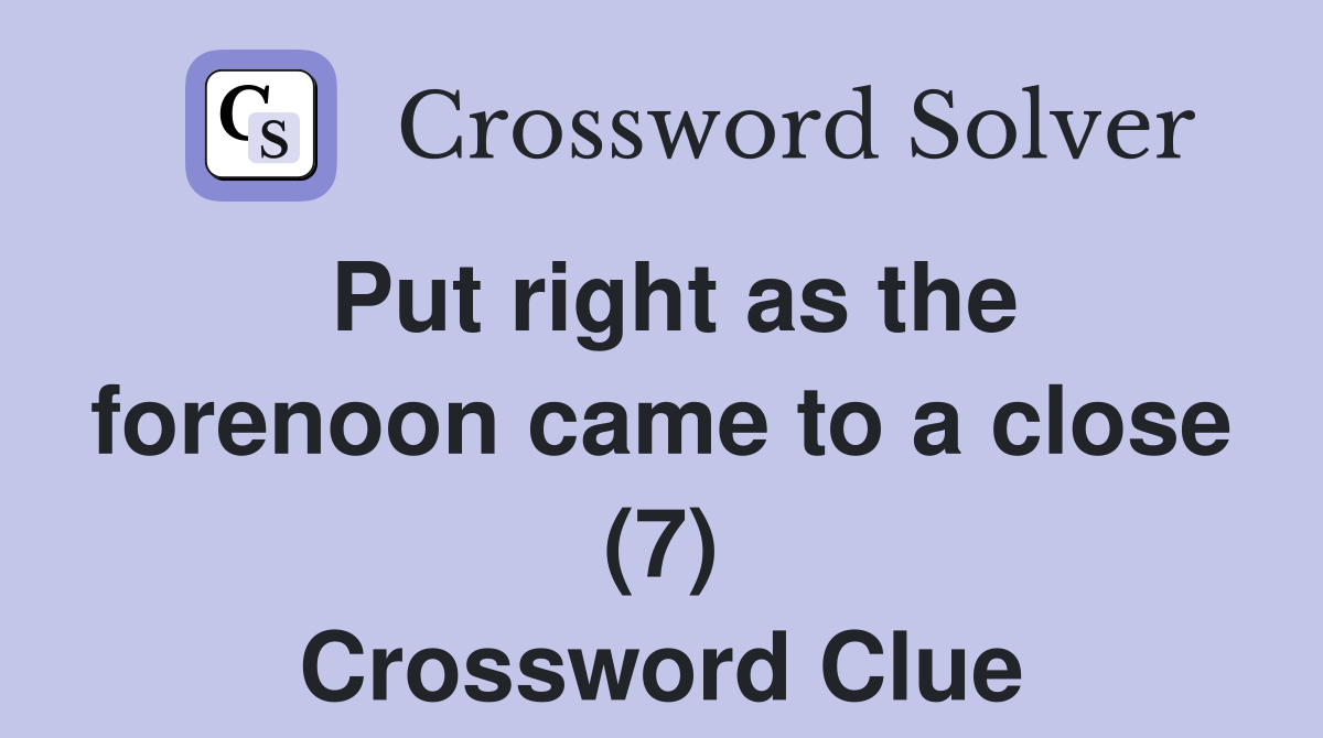 Put right as the forenoon came to a close (7) Crossword Clue