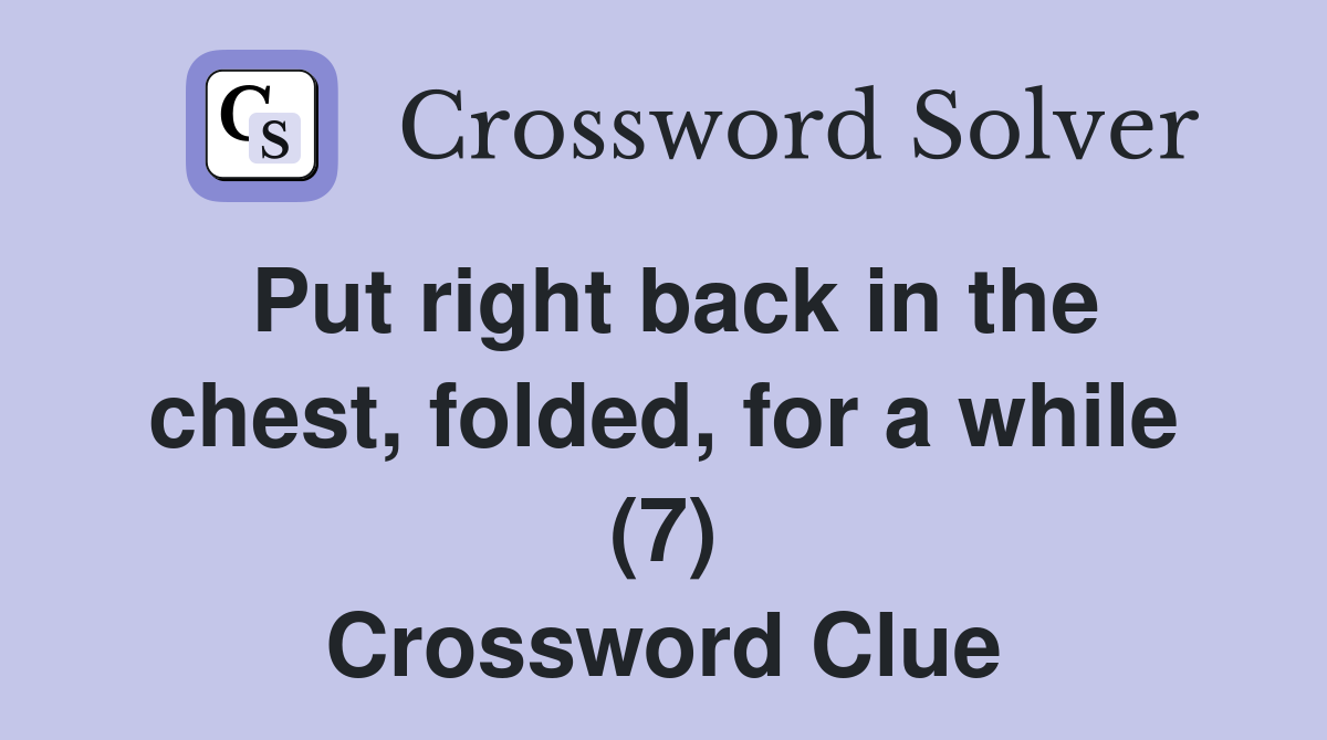 Put right back in the chest, folded, for a while (7) Crossword Clue