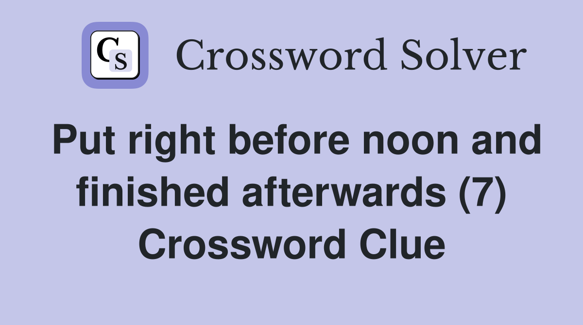 Put right before noon and finished afterwards (7) Crossword Clue