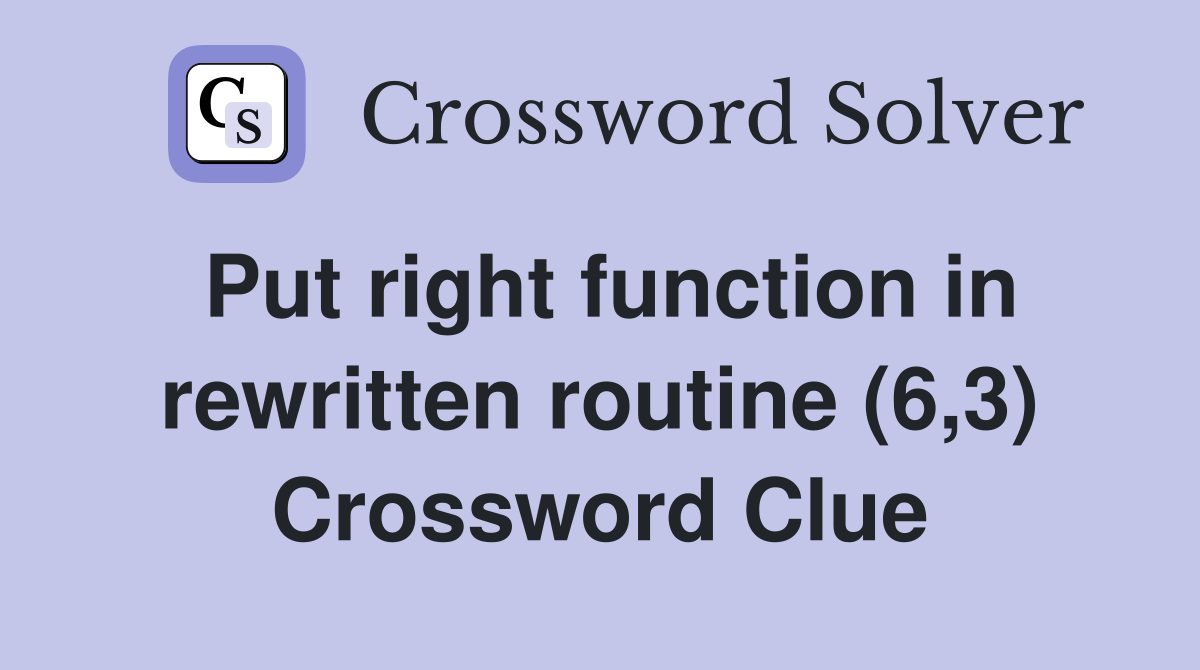 Put right function in rewritten routine (6,3) Crossword Clue