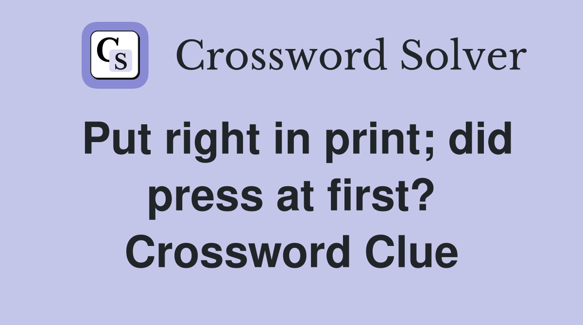 Put right in print; did press at first? Crossword Clue
