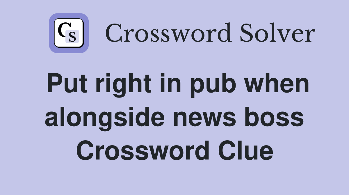 Put right in pub when alongside news boss Crossword Clue