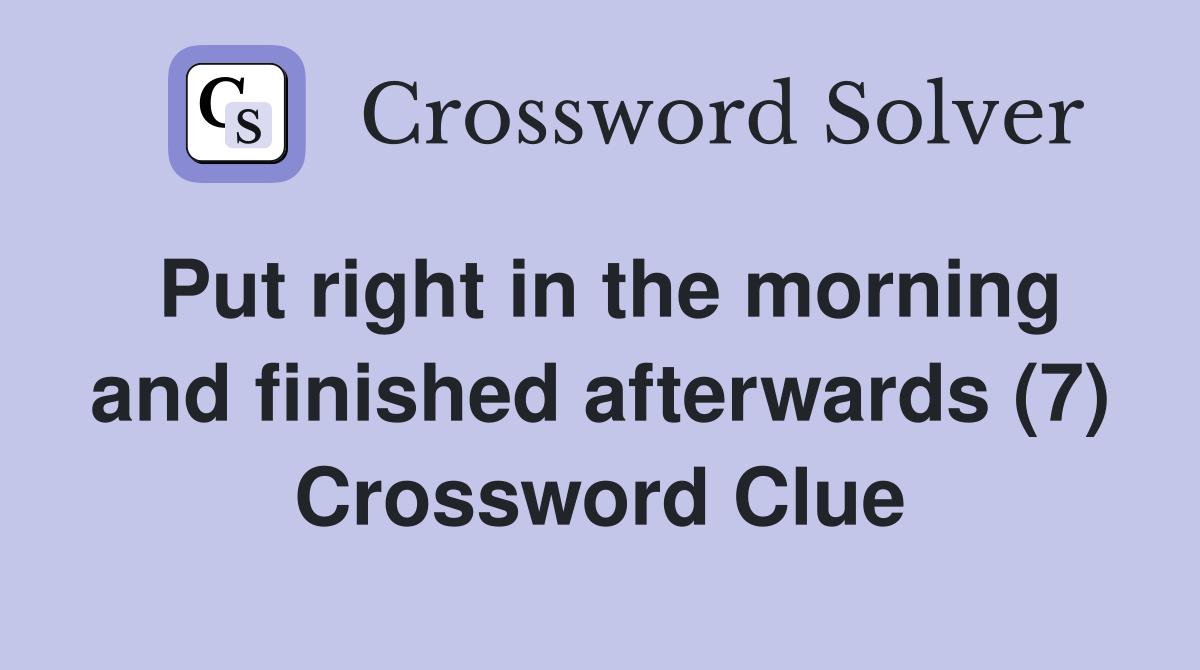 Put right in the morning and finished afterwards (7) Crossword Clue
