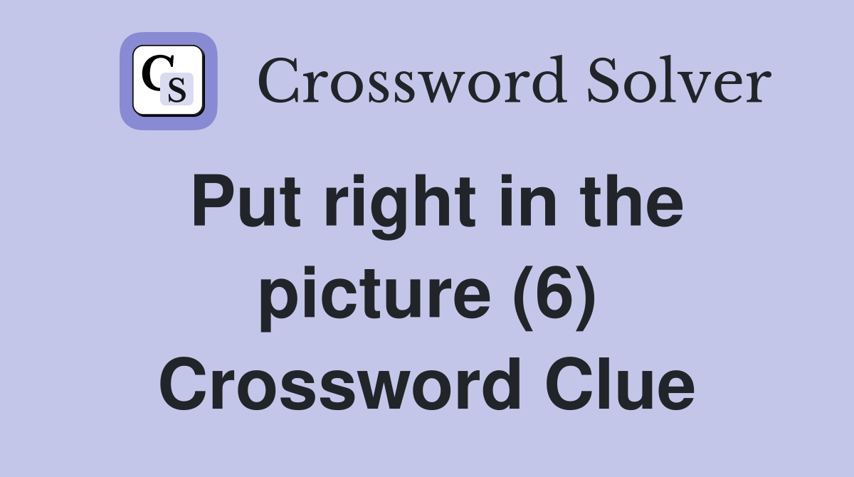 Put right in the picture (6) Crossword Clue