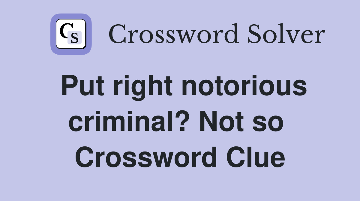 Put right notorious criminal? Not so  Crossword Clue