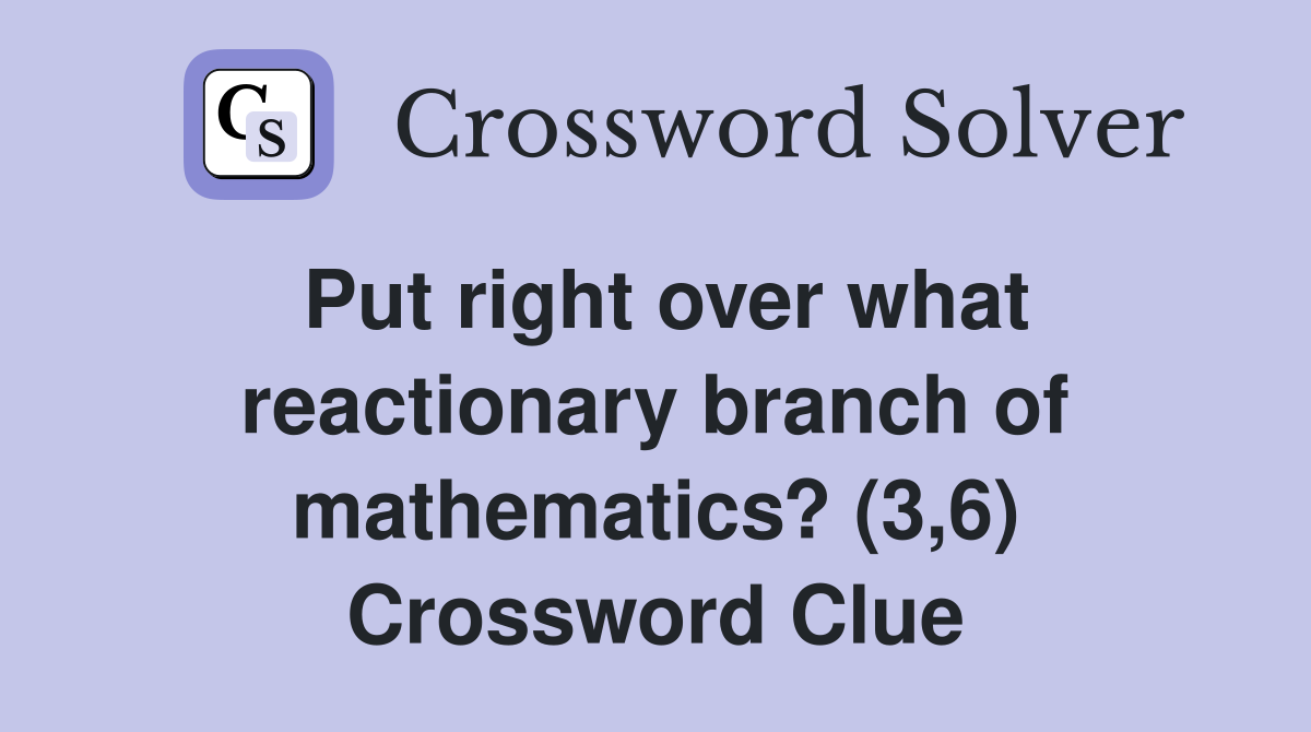Put right over what reactionary branch of mathematics? (3,6) Crossword Clue