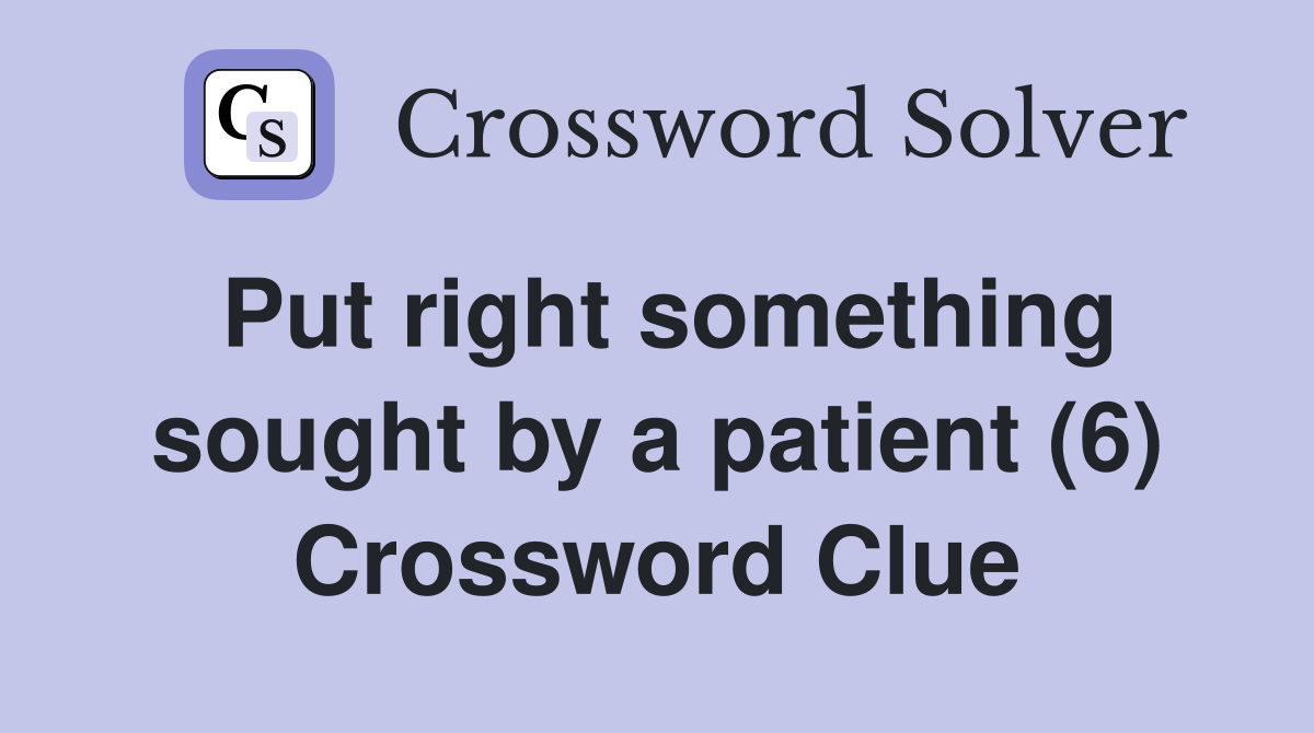 Put right something sought by a patient (6) Crossword Clue