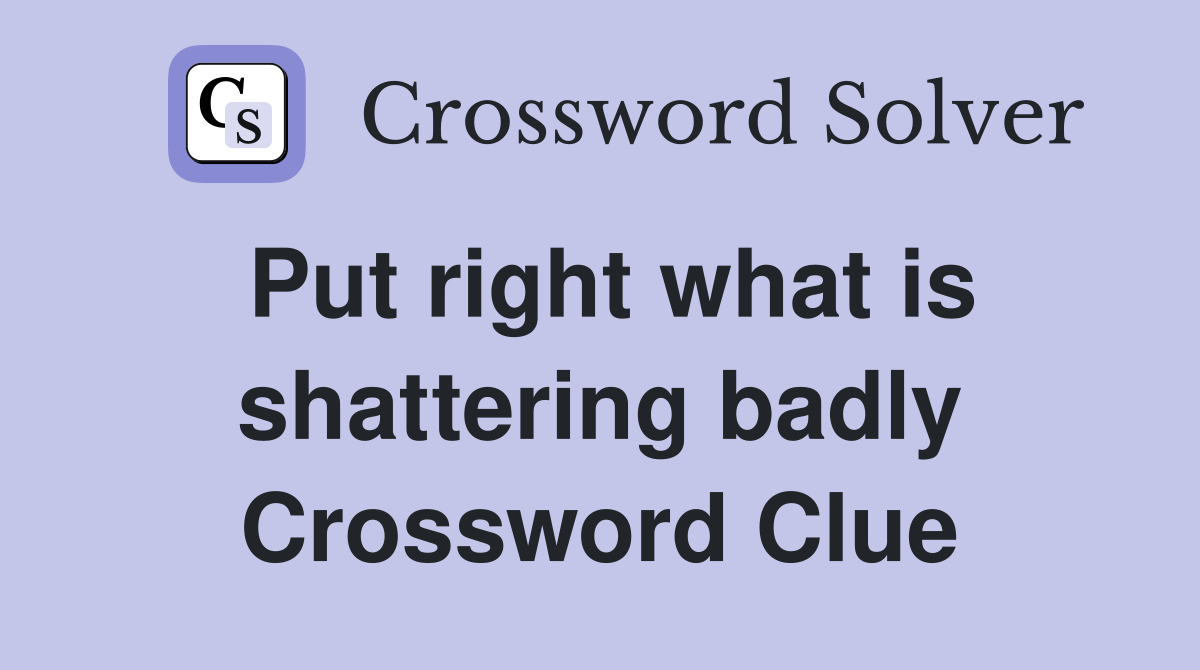 Put right what is shattering badly Crossword Clue