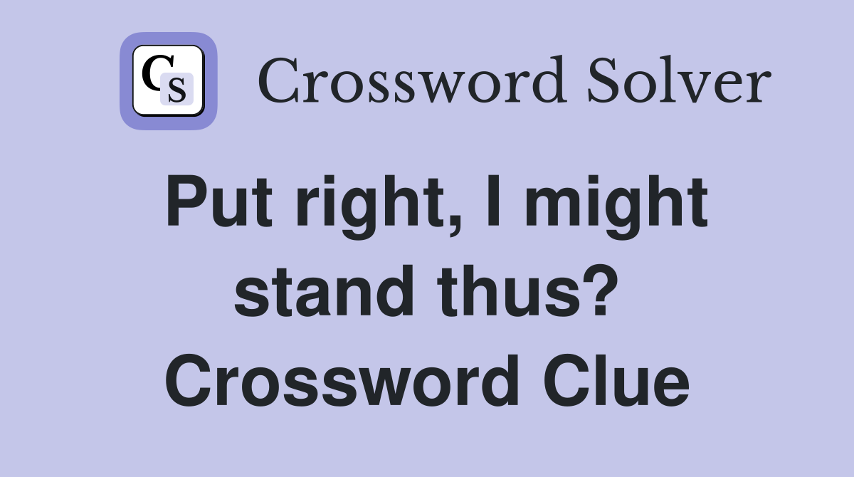 Put right, I might stand thus? Crossword Clue