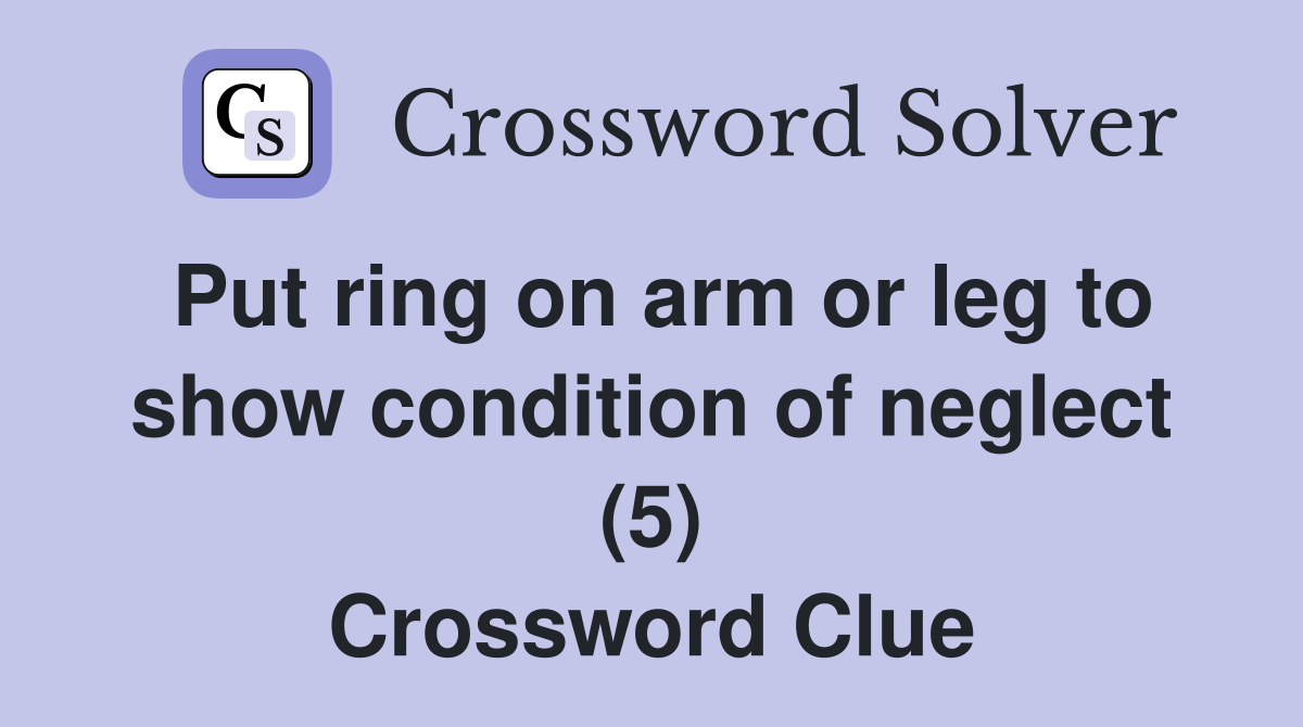 Put ring on arm or leg to show condition of neglect (5) Crossword Clue