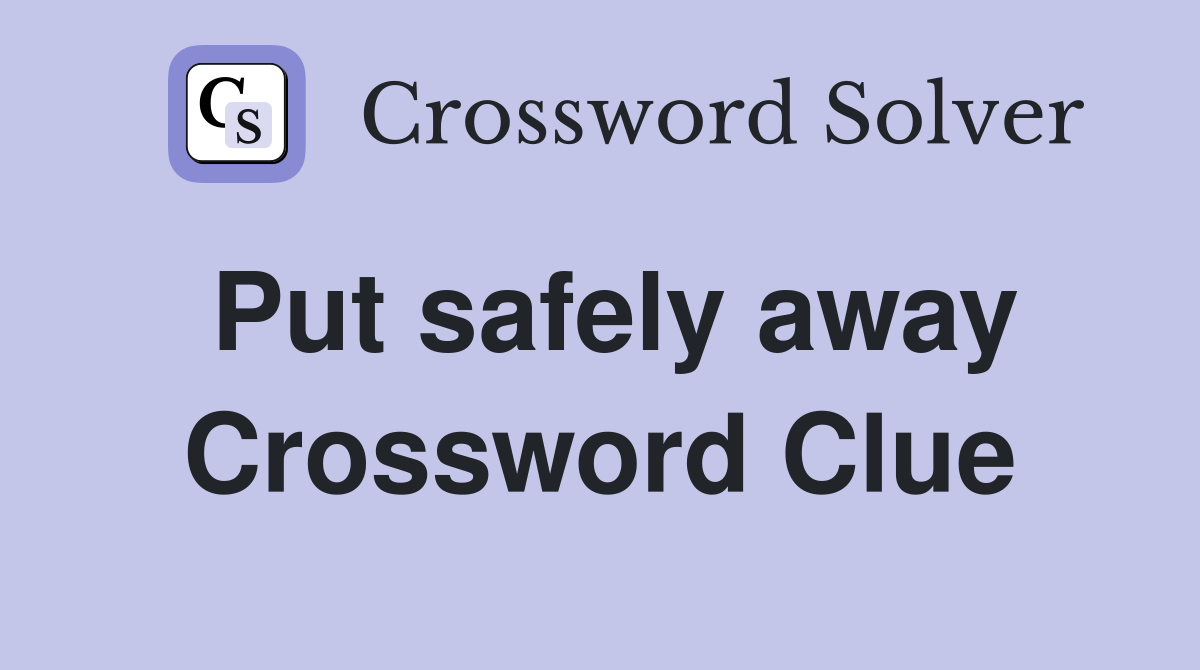 Put safely away Crossword Clue