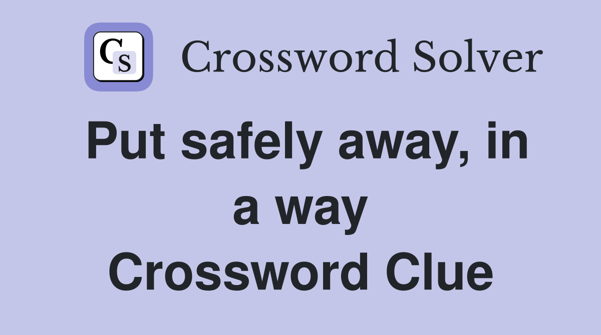 Put safely away, in a way Crossword Clue