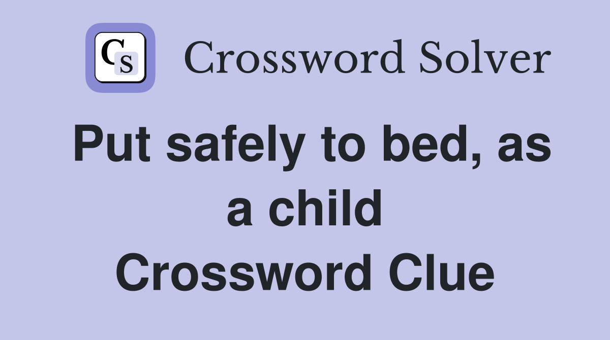 Put safely to bed, as a child Crossword Clue