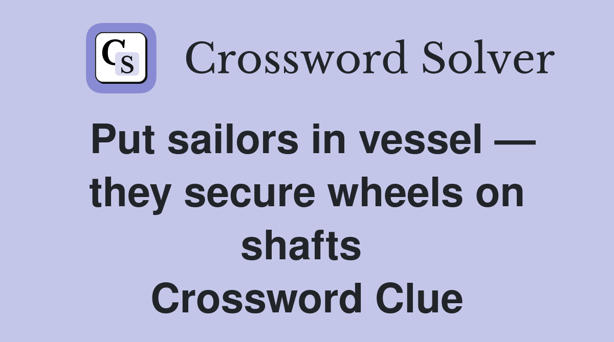 Put sailors in vessel — they secure wheels on shafts  Crossword Clue