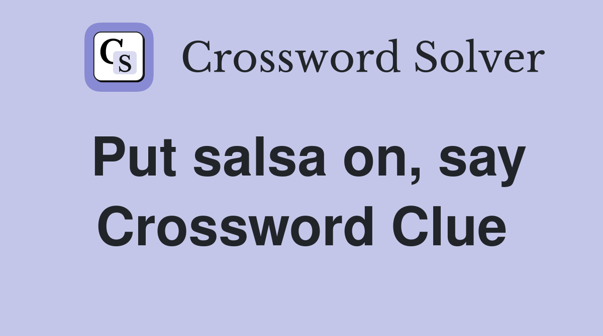 Put salsa on, say Crossword Clue