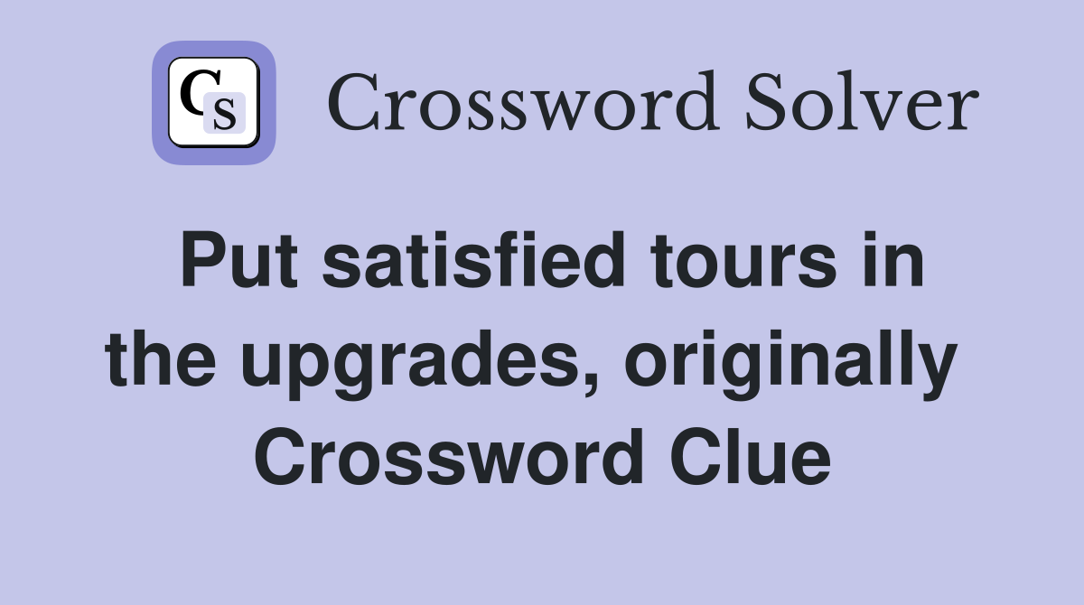 Put satisfied tours in the upgrades, originally  Crossword Clue