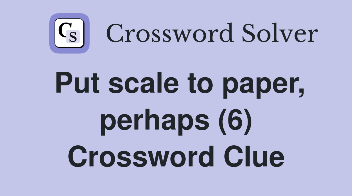 Put scale to paper, perhaps (6) Crossword Clue