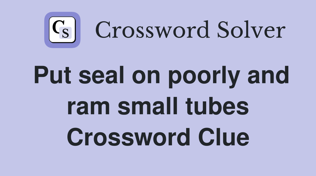 Put seal on poorly and ram small tubes Crossword Clue