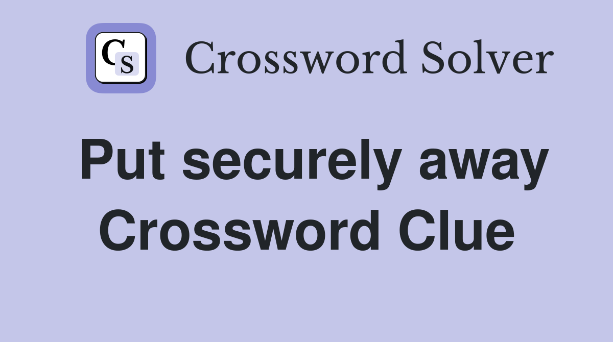 Put securely away Crossword Clue