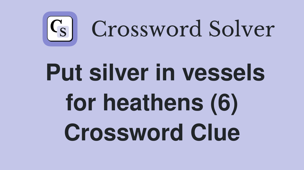 Put silver in vessels for heathens (6) Crossword Clue