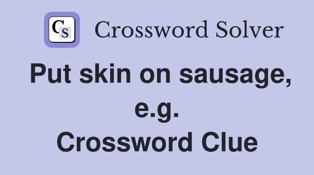 Put skin on sausage, e.g. Crossword Clue