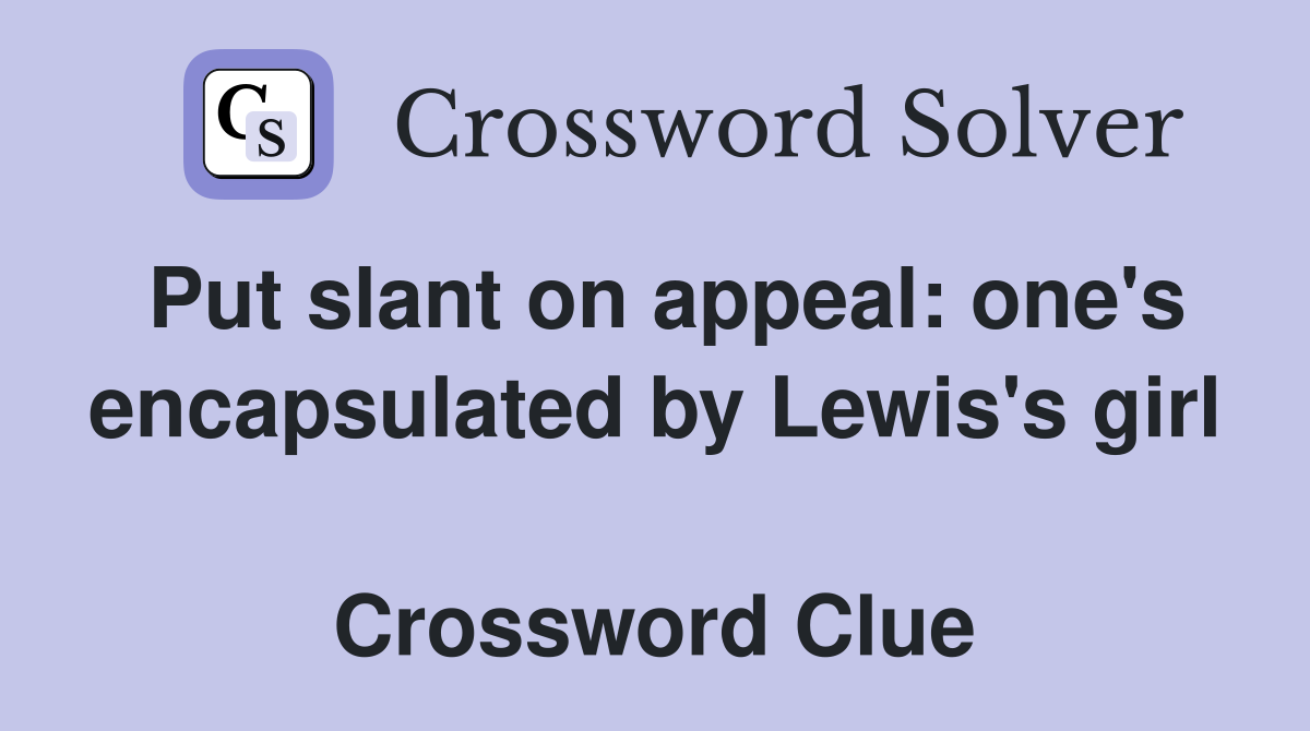Put slant on appeal: one's encapsulated by Lewis's girl  Crossword Clue