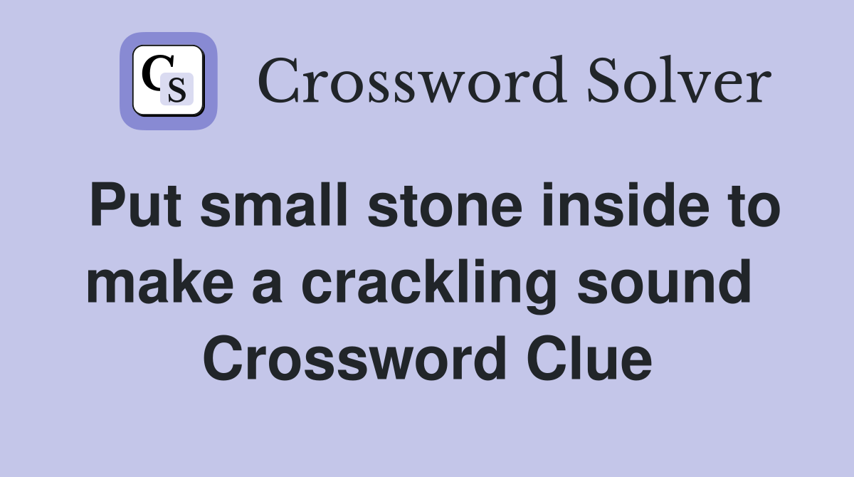Put small stone inside to make a crackling sound  Crossword Clue