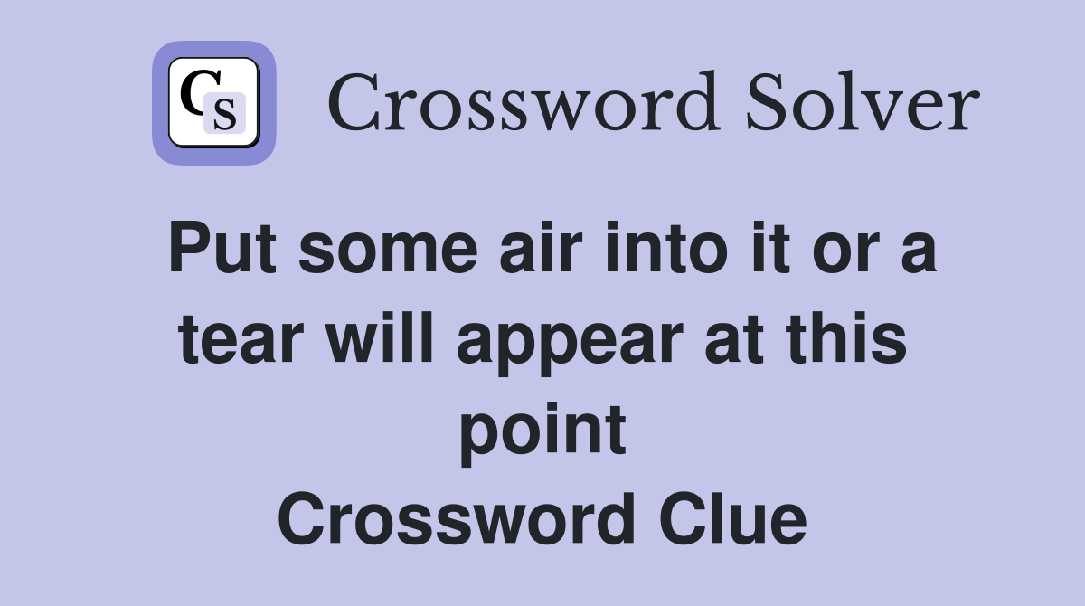 Put some air into it or a tear will appear at this point Crossword Clue
