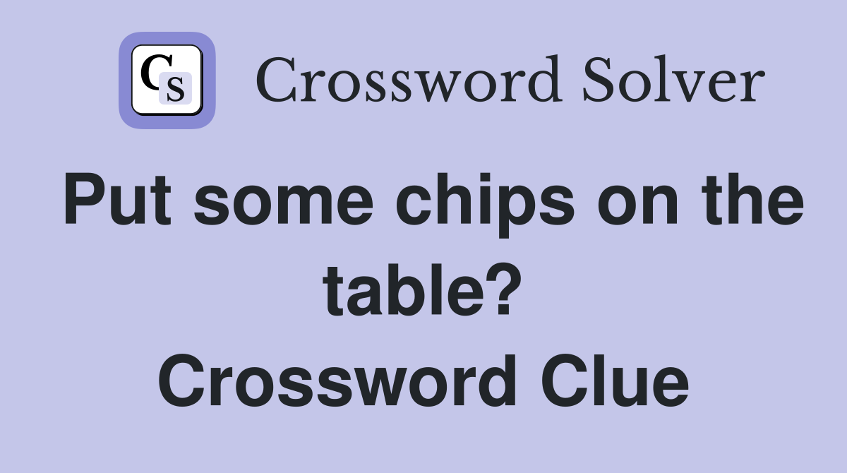 Put some chips on the table? Crossword Clue