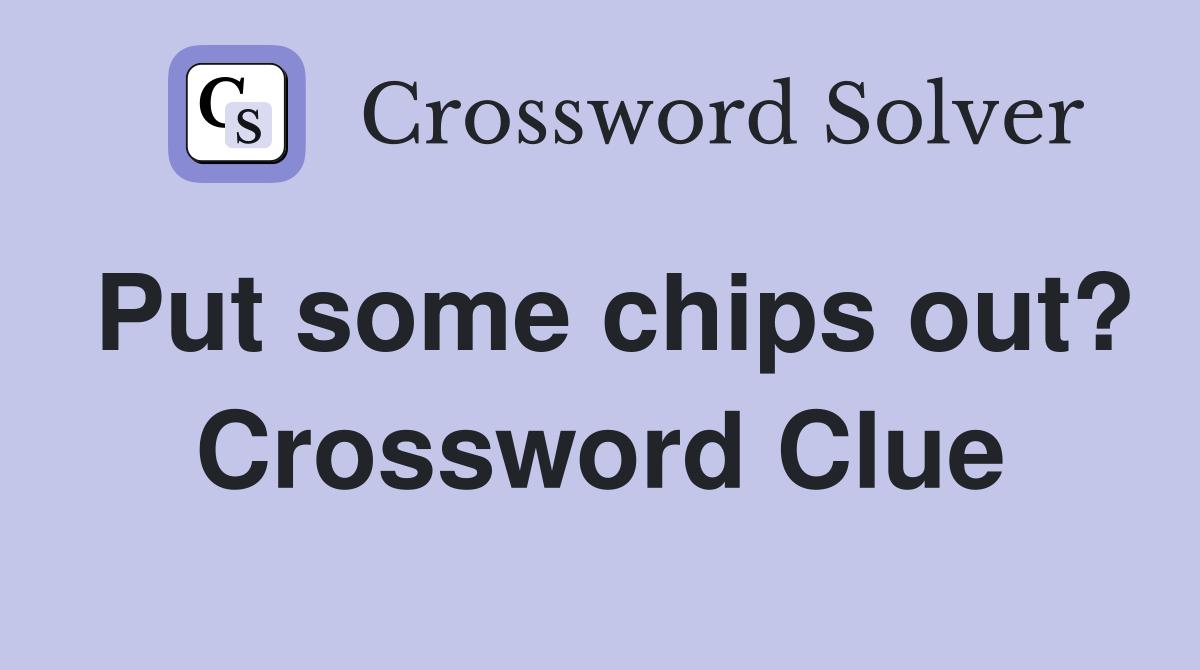 Put some chips out? Crossword Clue