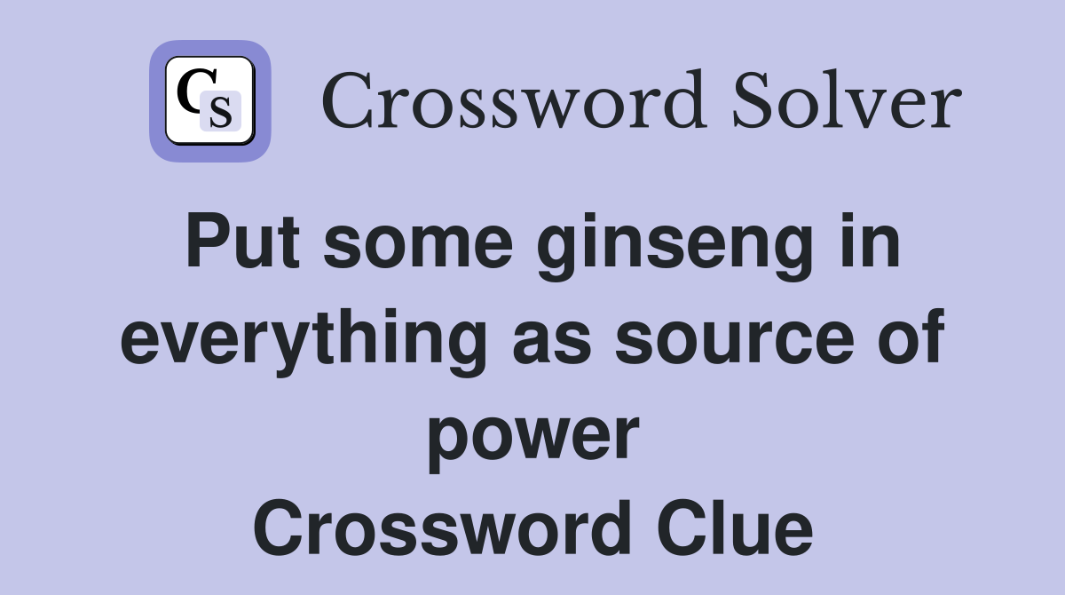 Put some ginseng in everything as source of power Crossword Clue