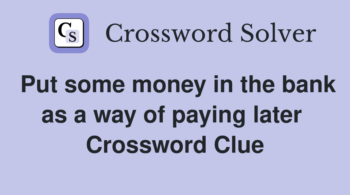 Put some money in the bank as a way of paying later  Crossword Clue